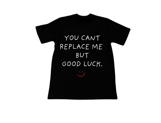 Shirt | You cant replace me but good luck